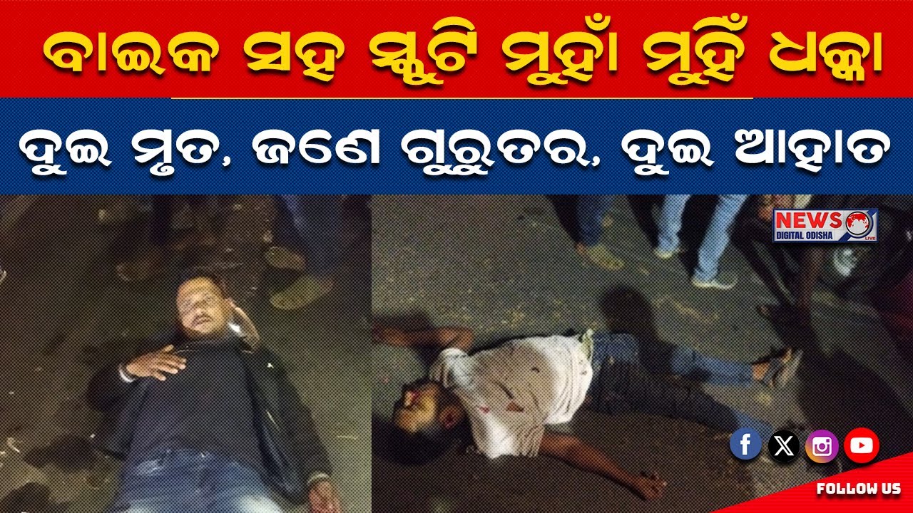 ବାଇକ ସହ ସ୍କୁଟି ମୁହାଁ ମୁହିଁ ଧକ୍କା, ଦୁଇ ମୃତ, ଜଣେ ଗୁରୁତର, ଦୁଇ ଆହାତ