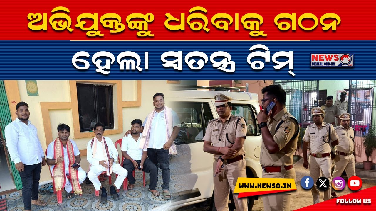 ଅଭିଯୁକ୍ତଙ୍କୁ ଧରିବାକୁ ଗଠନ ହେଲା ସ୍ୱତନ୍ତ୍ର ଟିମ୍ ।